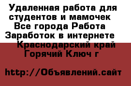 Удаленная работа для студентов и мамочек - Все города Работа » Заработок в интернете   . Краснодарский край,Горячий Ключ г.
